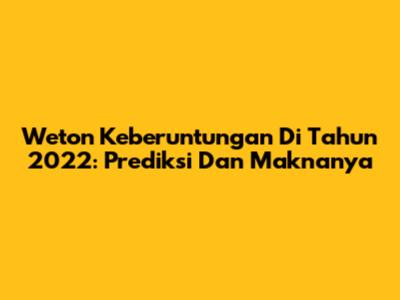 Weton Keberuntungan Di Tahun 2022: Prediksi Dan Maknanya