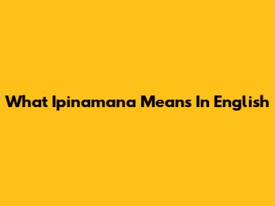 What "Ipinamana" Means In English