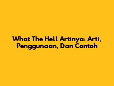 What The Hell Artinya: Arti, Penggunaan, Dan Contoh