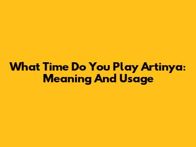 What Time Do You Play Artinya: Meaning And Usage