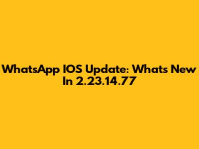 WhatsApp IOS Update: What's New In 2.23.14.77