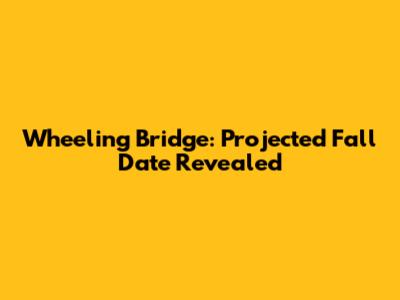 Wheeling Bridge: Projected Fall Date Revealed