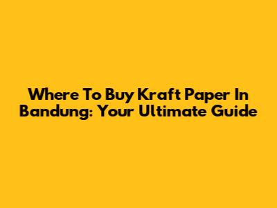 Where To Buy Kraft Paper In Bandung: Your Ultimate Guide