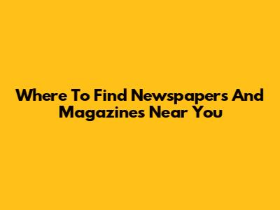 Where To Find Newspapers And Magazines Near You