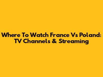Where To Watch France Vs Poland: TV Channels & Streaming