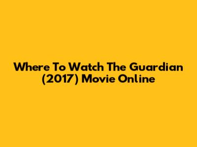 Where To Watch The Guardian (2017) Movie Online
