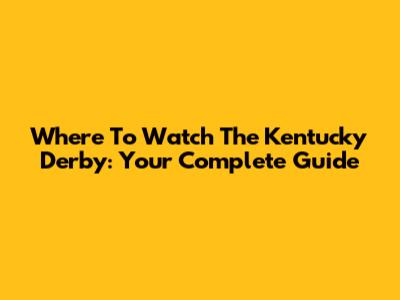Where To Watch The Kentucky Derby: Your Complete Guide