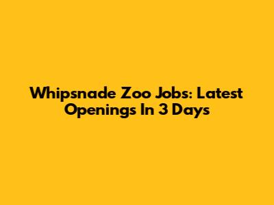 Whipsnade Zoo Jobs: Latest Openings In 3 Days