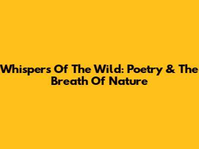 Whispers Of The Wild: Poetry & The Breath Of Nature