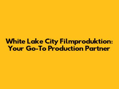 White Lake City Filmproduktion: Your Go-To Production Partner