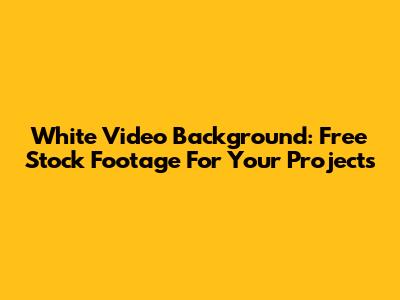 White Video Background: Free Stock Footage For Your Projects