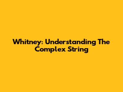 Whitney: Understanding The Complex String