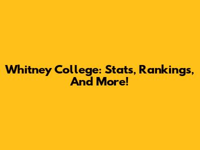 Whitney College: Stats, Rankings, And More!