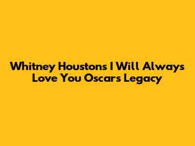 Whitney Houston's 'I Will Always Love You' Oscars Legacy