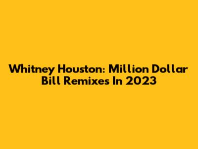 Whitney Houston: Million Dollar Bill Remixes In 2023