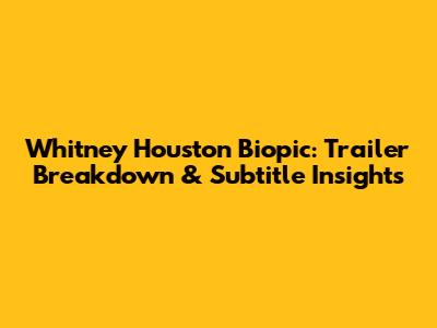 Whitney Houston Biopic: Trailer Breakdown & Subtitle Insights