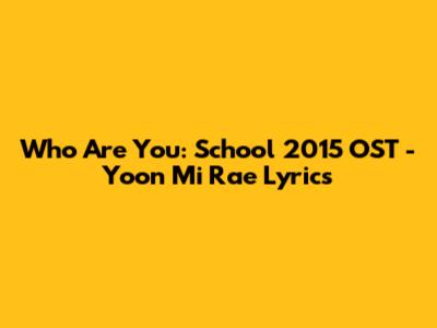 Who Are You: School 2015 OST - Yoon Mi Rae Lyrics