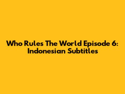 Who Rules The World Episode 6: Indonesian Subtitles