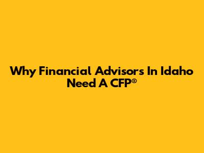 Why Financial Advisors In Idaho Need A CFP®