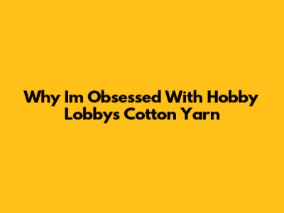Why I'm Obsessed With Hobby Lobby's Cotton Yarn