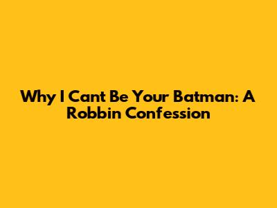 Why I Can't Be Your Batman: A Robbin' Confession