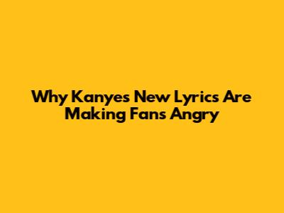 Why Kanye's New Lyrics Are Making Fans Angry