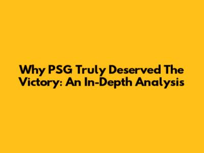 Why PSG Truly Deserved The Victory: An In-Depth Analysis