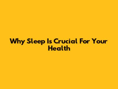 Why Sleep Is Crucial For Your Health