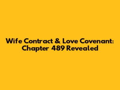 Wife Contract & Love Covenant: Chapter 489 Revealed