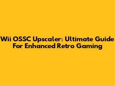 Wii OSSC Upscaler: Ultimate Guide For Enhanced Retro Gaming
