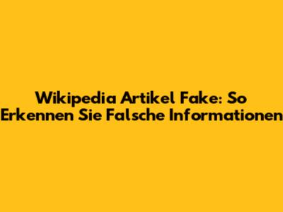Wikipedia Artikel Fake: So Erkennen Sie Falsche Informationen