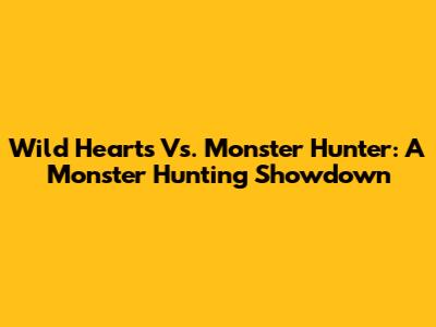 Wild Hearts Vs. Monster Hunter: A Monster Hunting Showdown