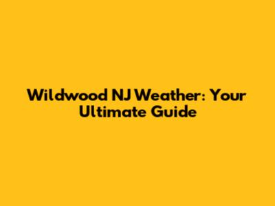 Wildwood NJ Weather: Your Ultimate Guide