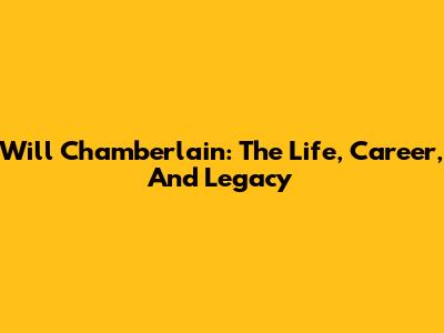 Will Chamberlain: The Life, Career, And Legacy