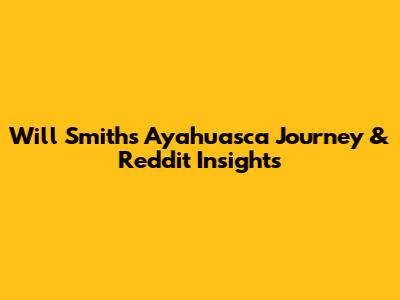 Will Smith's Ayahuasca Journey & Reddit Insights