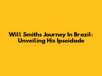 Will Smith's Journey In Brazil: Unveiling His 'Ipseidade'
