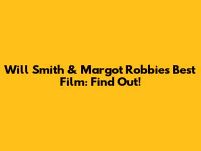 Will Smith & Margot Robbie's Best Film: Find Out!