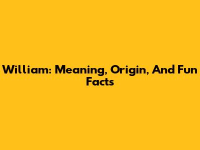 William: Meaning, Origin, And Fun Facts
