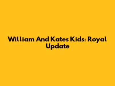 William And Kate's Kids: Royal Update