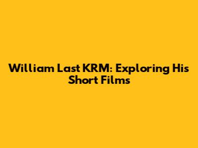 William Last KRM: Exploring His Short Films