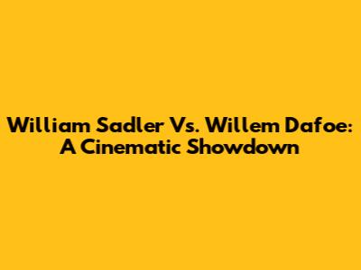 William Sadler Vs. Willem Dafoe: A Cinematic Showdown