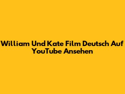William Und Kate Film Deutsch Auf YouTube Ansehen