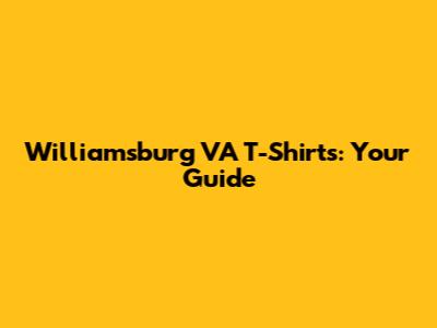 Williamsburg VA T-Shirts: Your Guide