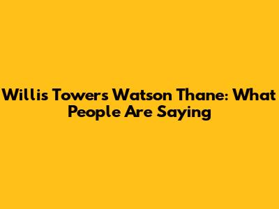 Willis Towers Watson Thane: What People Are Saying