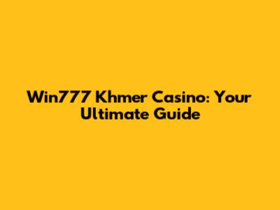 Win777 Khmer Casino: Your Ultimate Guide