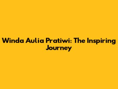 Winda Aulia Pratiwi: The Inspiring Journey
