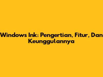Windows Ink: Pengertian, Fitur, Dan Keunggulannya