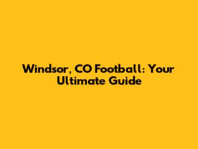 Windsor, CO Football: Your Ultimate Guide