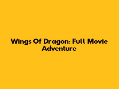 Wings Of Dragon: Full Movie Adventure