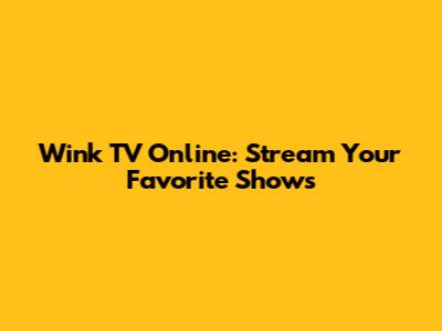 Wink TV Online: Stream Your Favorite Shows